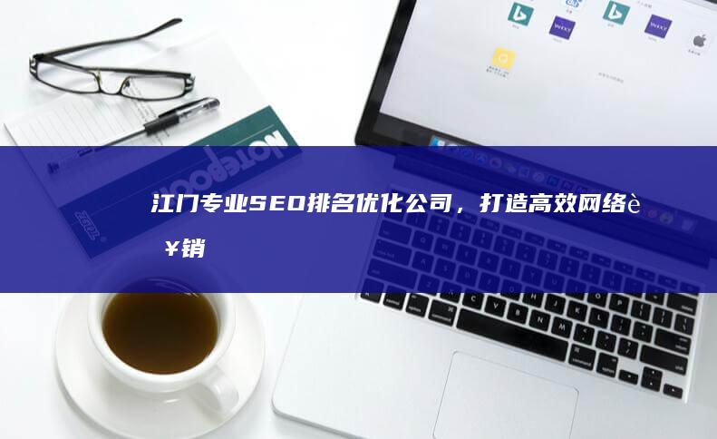 江门专业SEO排名优化公司，打造高效网络营销方案